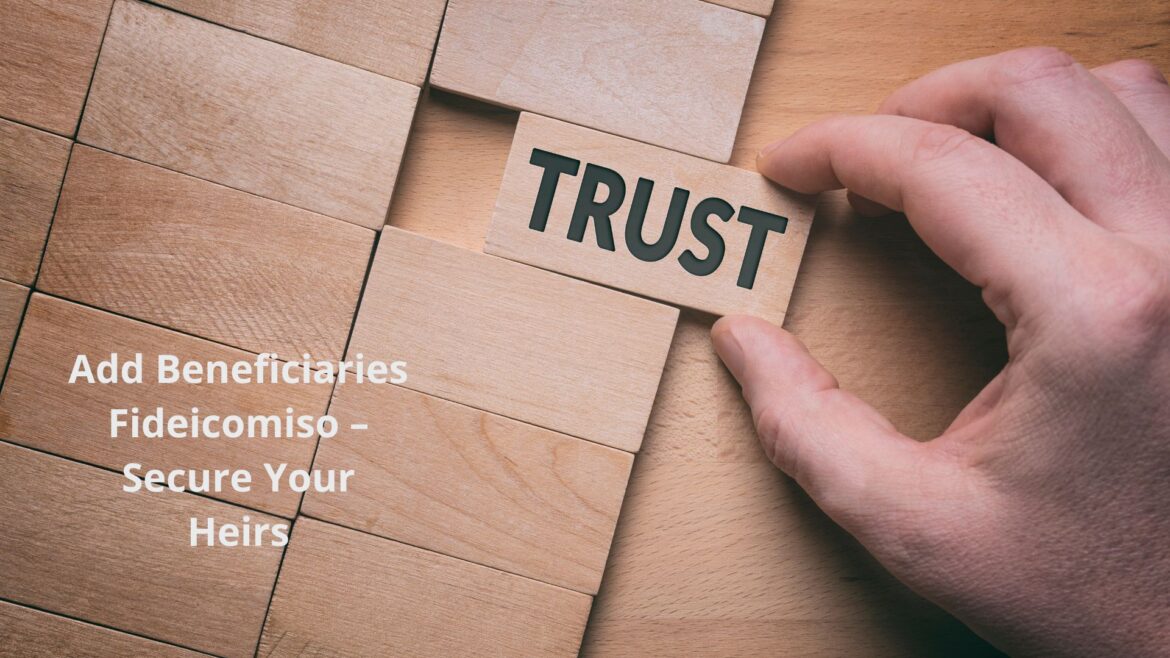 Add Beneficiaries Fideicomiso – Secure Your Heirs